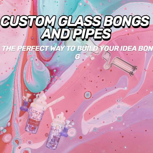 Custom glass bongs and pipes－the perfect way to build your idea bongs