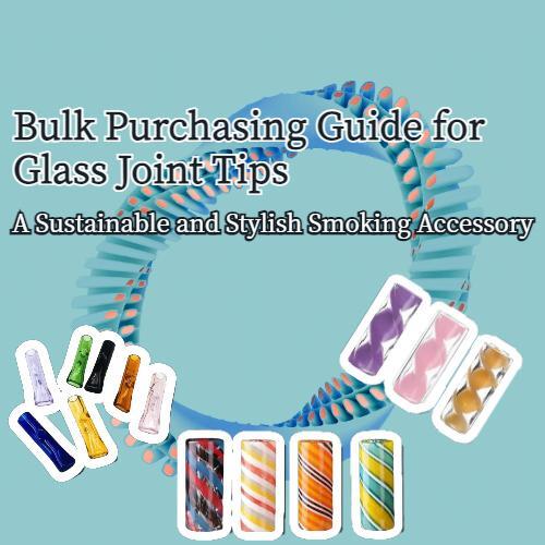 Bulk Purchasing Guide for Glass Joint Tips - A Sustainable and Stylish Smoking Accessory