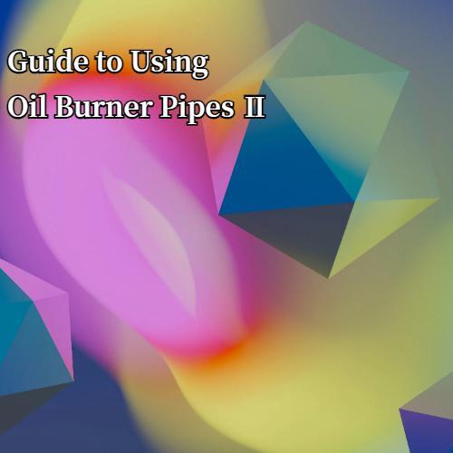 Guide to Using Oil Burner Pipes Ⅱ