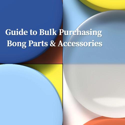 Guide to Bulk Purchasing Bong Parts & Accessories