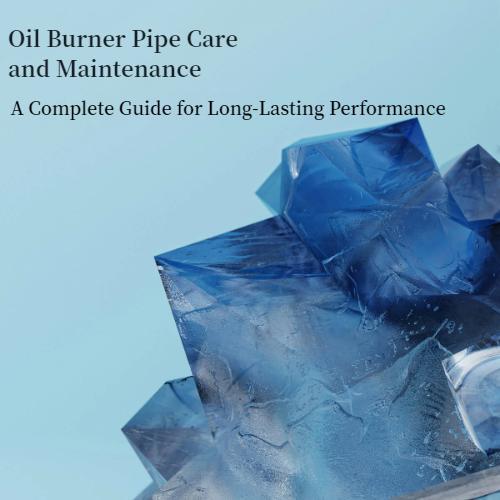 Oil Burner Pipe Care and Maintenance A Complete Guide for Long-Lasting Performance